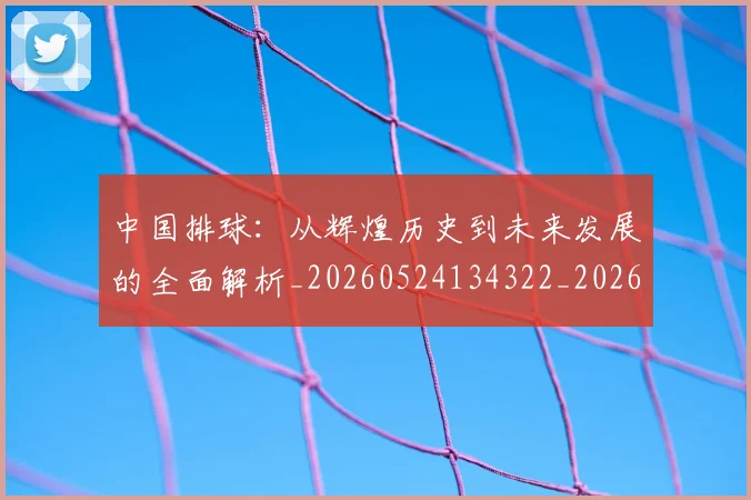 中国排球：从辉煌历史到未来发展的全面解析_20260524134322_20260703205513