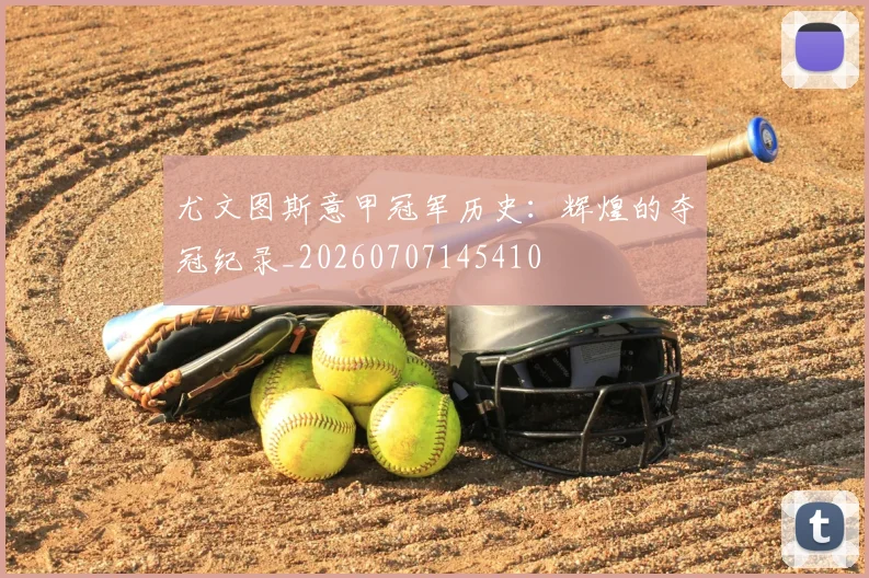 尤文图斯意甲冠军历史:辉煌的夺冠纪录_20260707145410