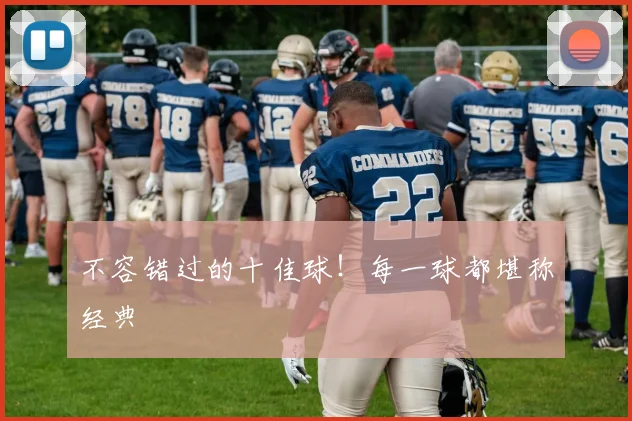 不容错过的十佳球！每一球都堪称经典