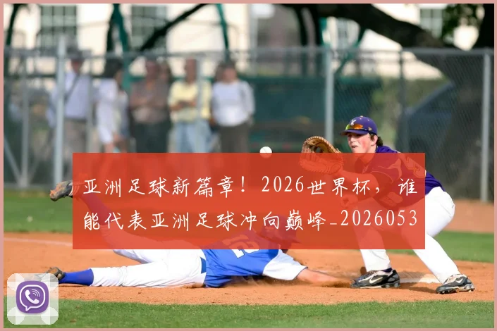 亚洲足球新篇章!2026世界杯,谁能代表亚洲足球冲向巅峰_20260531151749