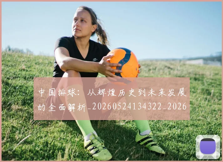 中国排球：从辉煌历史到未来发展的全面解析_20260524134322_20260703205513