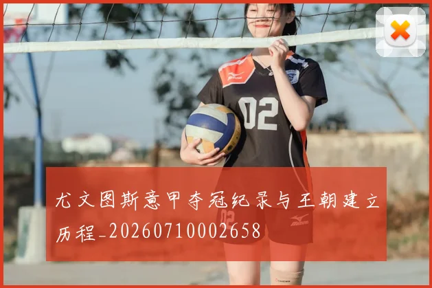 尤文图斯意甲夺冠纪录与王朝建立历程_20260710002658
