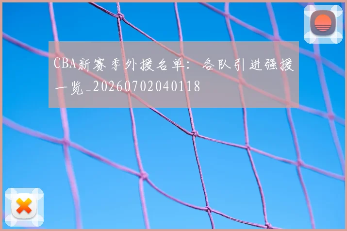CBA新赛季外援名单：各队引进强援一览_20260702040118