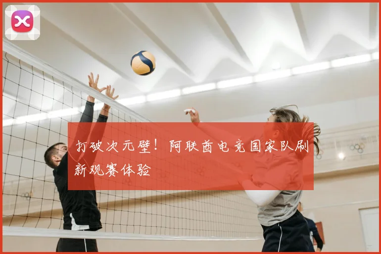 打破次元壁！阿联酋电竞国家队刷新观赛体验