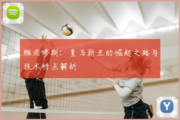 维尼修斯:皇马新王的崛起之路与技术特点解析