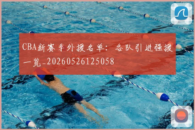 CBA新赛季外援名单：各队引进强援一览_20260526125058