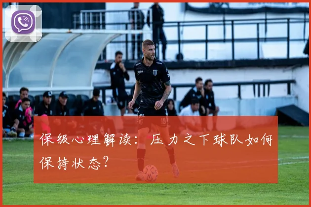 保级心理解读：压力之下球队如何保持状态？