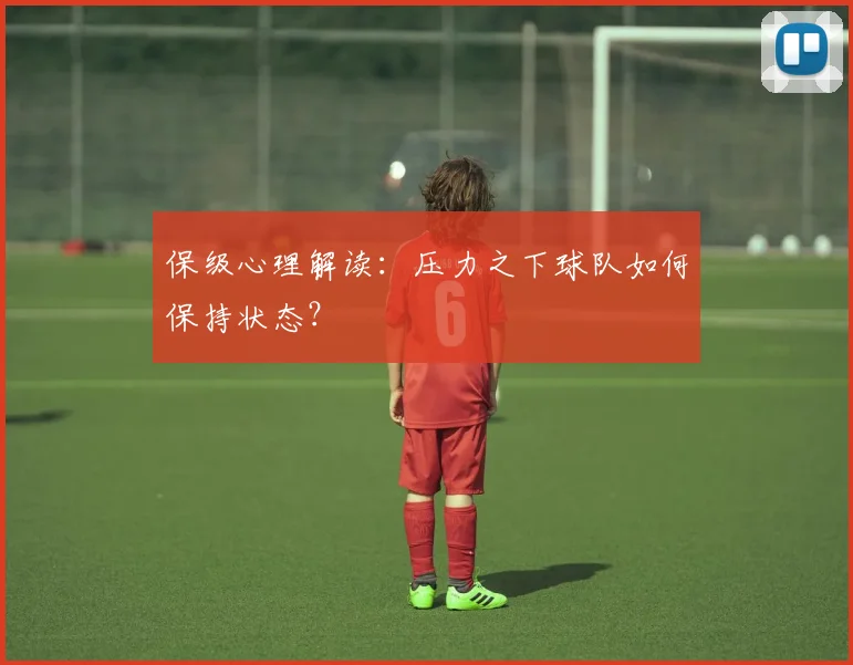 保级心理解读:压力之下球队如何保持状态?