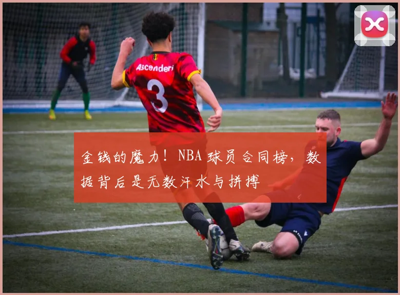 金钱的魔力!NBA 球员合同榜,数据背后是无数汗水与拼搏