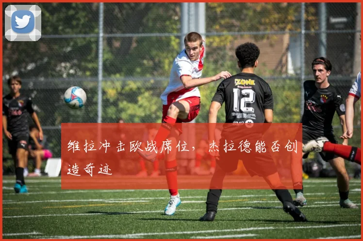 维拉冲击欧战席位，杰拉德能否创造奇迹