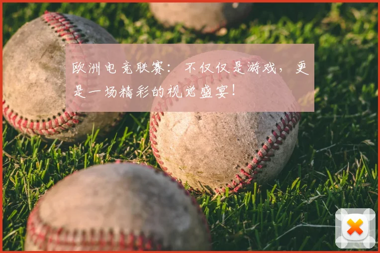 欧洲电竞联赛：不仅仅是游戏，更是一场精彩的视觉盛宴！