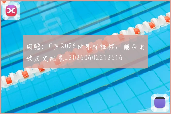 前瞻:C罗2026世界杯征程,能否打破历史纪录_20260602212616