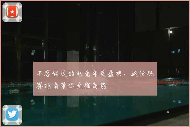 不容错过的电竞年度盛典，这份观赛指南带你全程高能