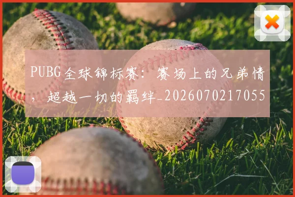 PUBG全球锦标赛：赛场上的兄弟情，超越一切的羁绊_20260702170552