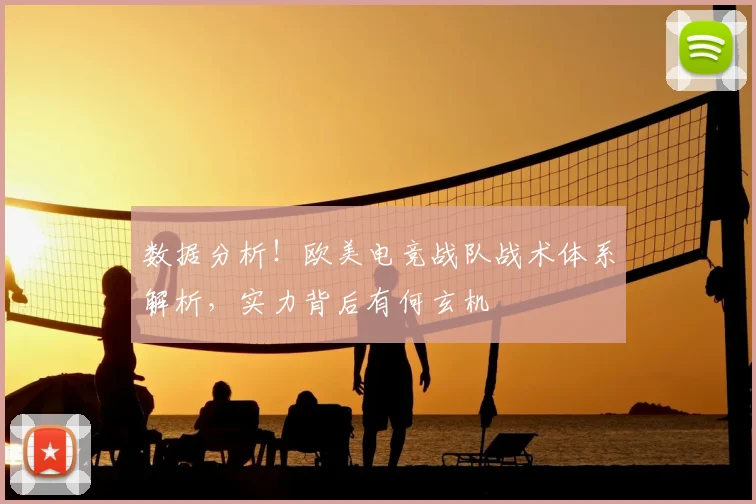 数据分析！欧美电竞战队战术体系解析，实力背后有何玄机