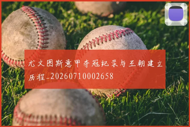 尤文图斯意甲夺冠纪录与王朝建立历程_20260710002658