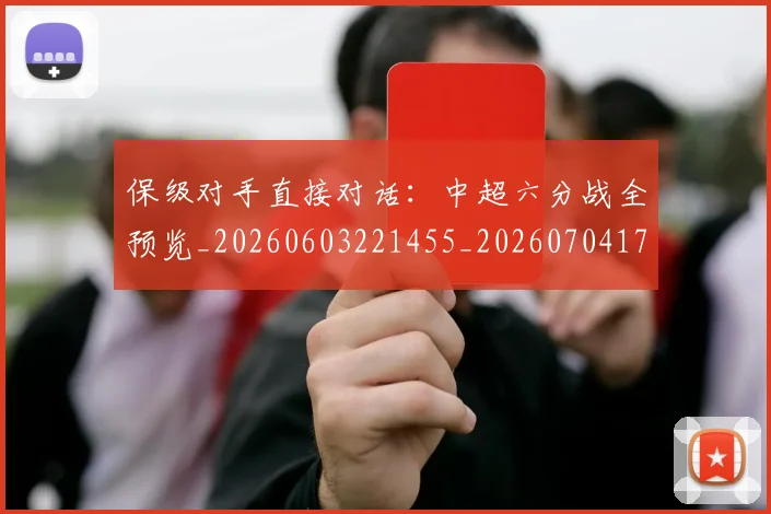 保级对手直接对话：中超六分战全预览_20260603221455_20260704170703