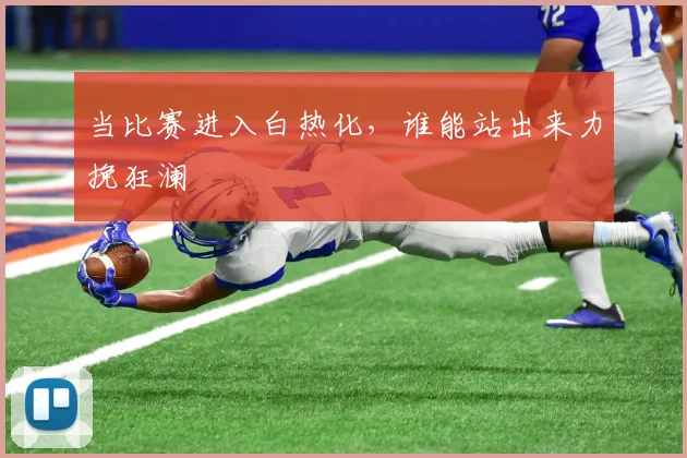 当比赛进入白热化，谁能站出来力挽狂澜