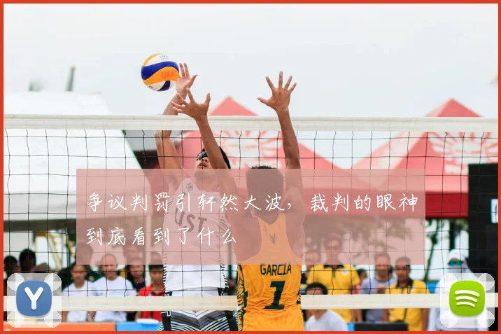 争议判罚引轩然大波,裁判的眼神到底看到了什么