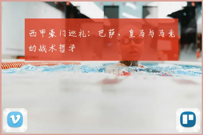 西甲豪门巡礼：巴萨、皇马与马竞的战术哲学